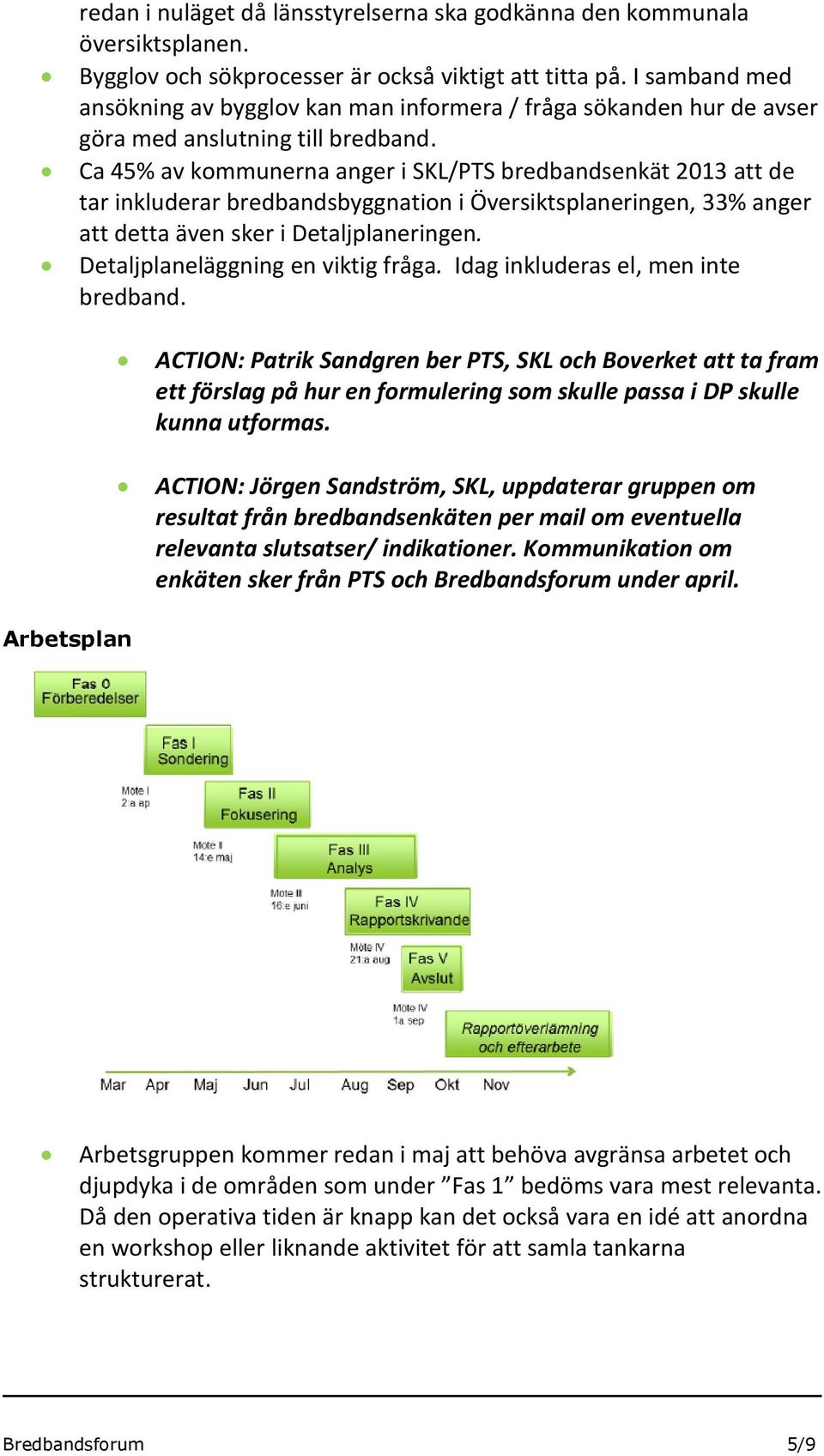 Ca 45% av kommunerna anger i SKL/PTS bredbandsenkät 2013 att de tar inkluderar bredbandsbyggnation i Översiktsplaneringen, 33% anger att detta även sker i Detaljplaneringen.