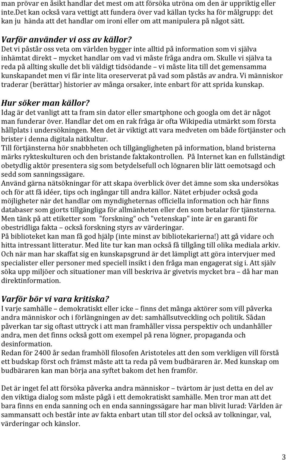 Det vi påstår oss veta om världen bygger inte alltid på information som vi själva inhämtat direkt mycket handlar om vad vi måste fråga andra om.