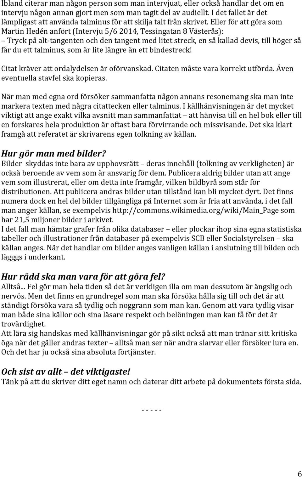 Eller för att göra som Martin Hedén anfört (Intervju 5/6 2014, Tessingatan 8 Västerås): Tryck på alt- tangenten och den tangent med litet streck, en så kallad devis, till höger så får du ett