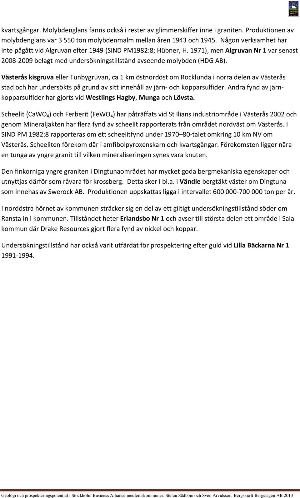 Västerås kisgruva eller Tunbygruvan, ca 1 km östnordöst om Rocklunda i norra delen av Västerås stad och har undersökts på grund av sitt innehåll av järn- och kopparsulfider.