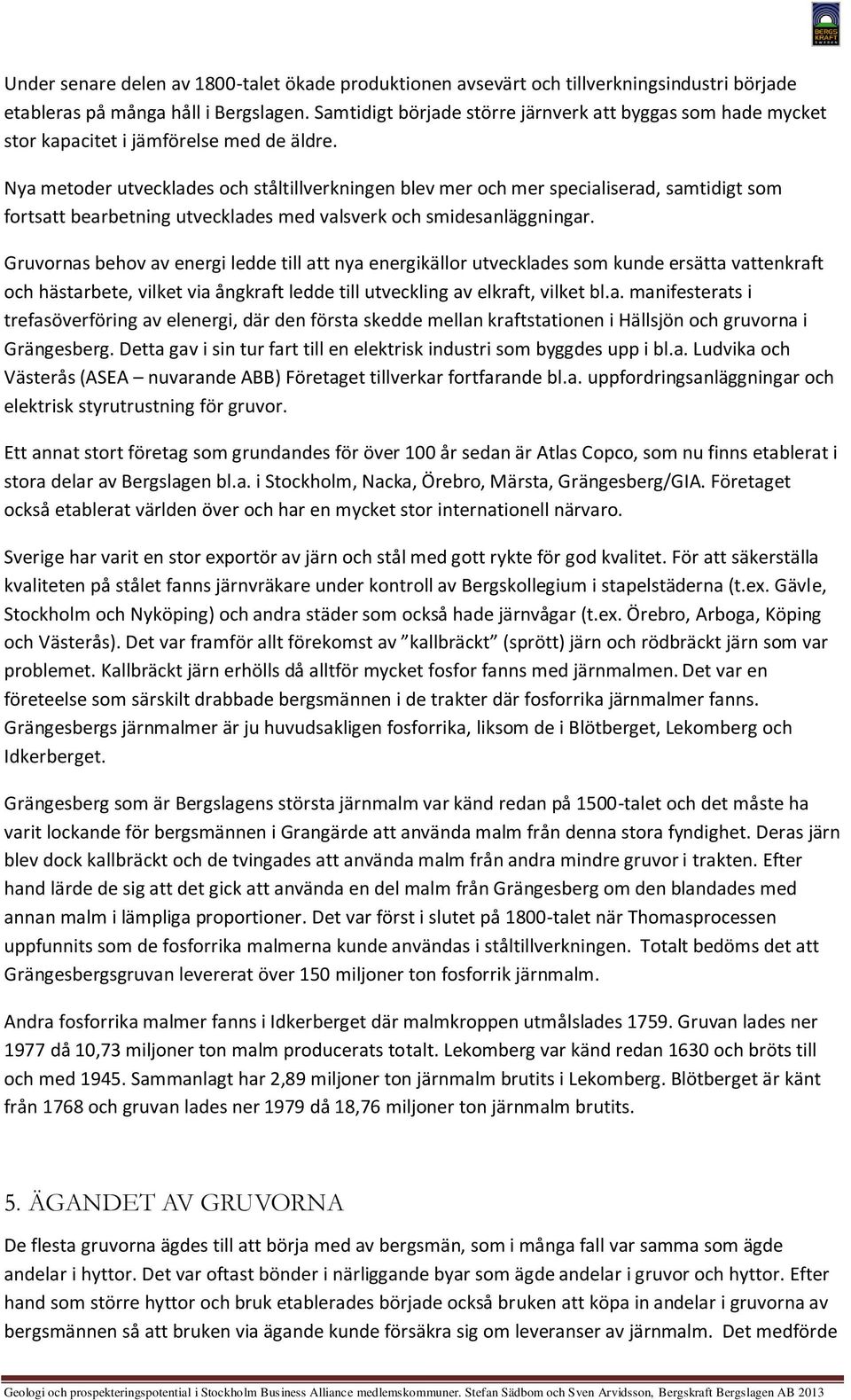 Nya metoder utvecklades och ståltillverkningen blev mer och mer specialiserad, samtidigt som fortsatt bearbetning utvecklades med valsverk och smidesanläggningar.