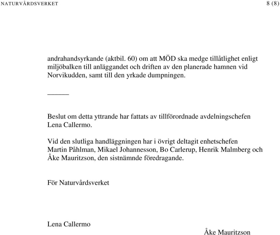 till den yrkade dumpningen. Beslut om detta yttrande har fattats av tillförordnade avdelningschefen Lena Callermo.