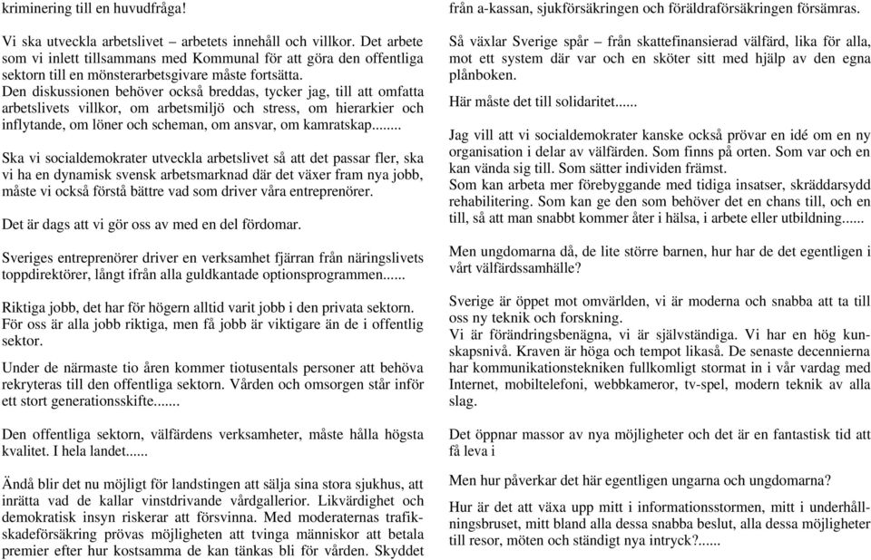 Den diskussionen behöver också breddas, tycker jag, till att omfatta arbetslivets villkor, om arbetsmiljö och stress, om hierarkier och inflytande, om löner och scheman, om ansvar, om kamratskap.