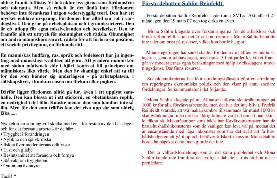 Den är framför allt ett uttryck för okunnighet och rädsla. Okunnighet om andra människors särart, rädsla för att förlora en position, ett socialt privilegium, en förhandsrätt.