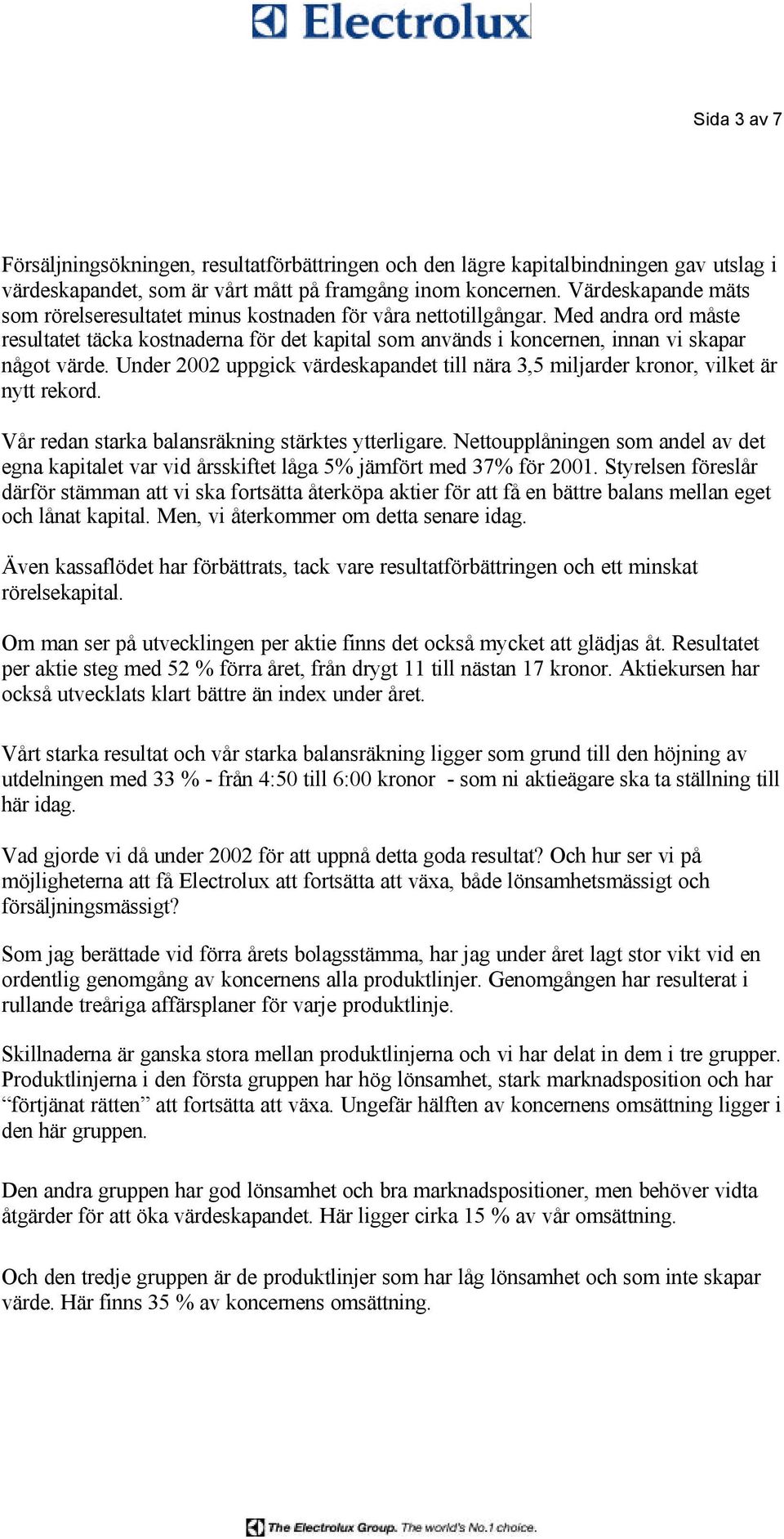 Med andra ord måste resultatet täcka kostnaderna för det kapital som används i koncernen, innan vi skapar något värde.