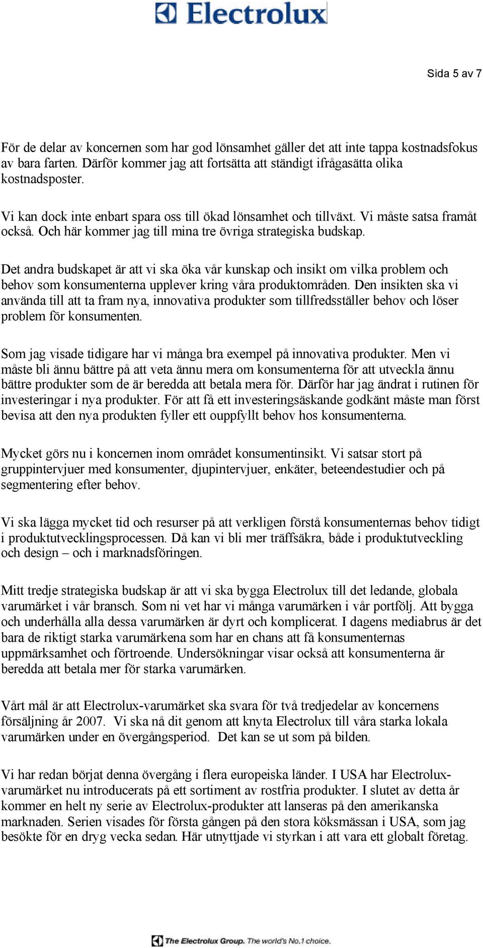 Det andra budskapet är att vi ska öka vår kunskap och insikt om vilka problem och behov som konsumenterna upplever kring våra produktområden.