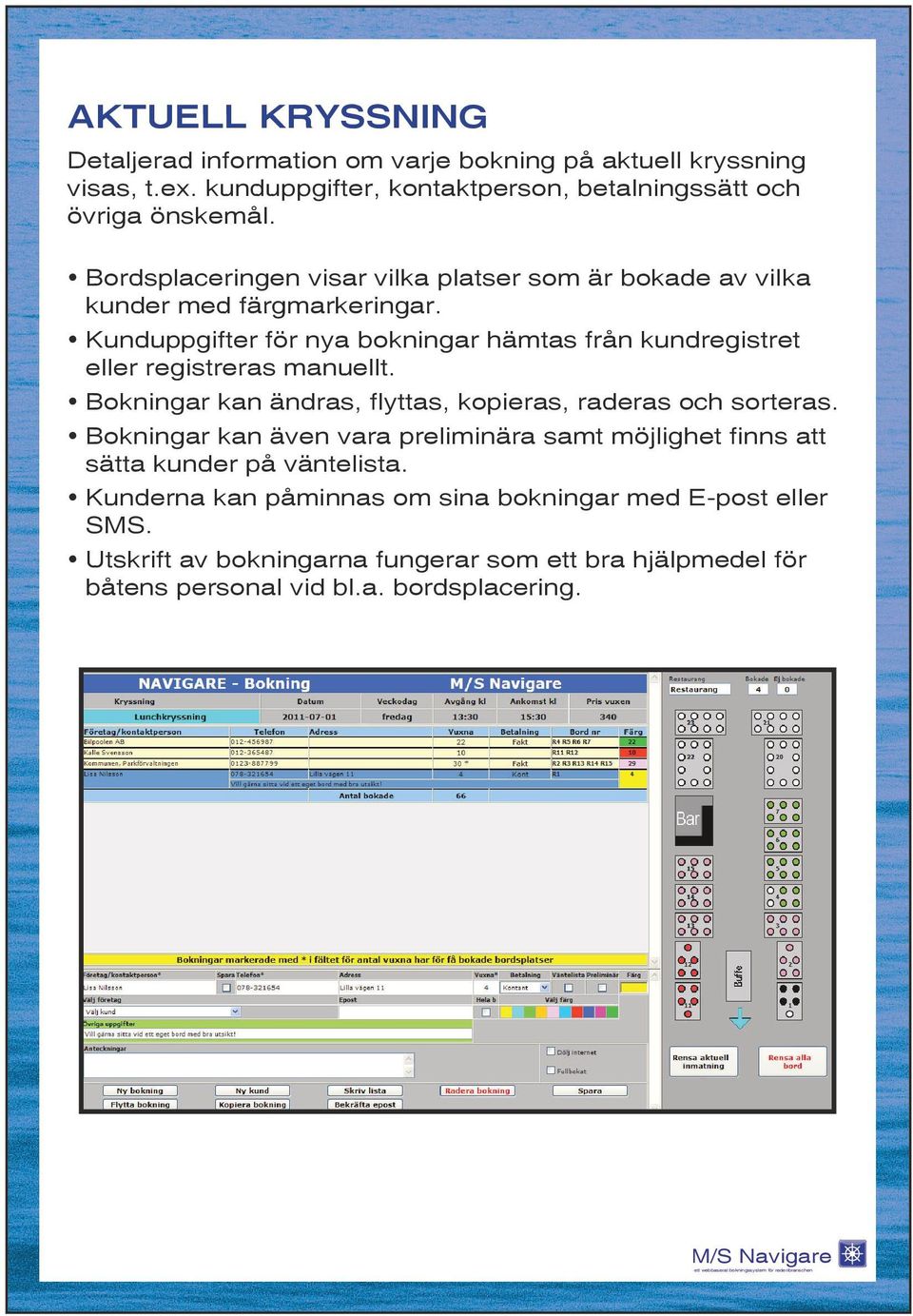 Kunduppgifter för nya bokningar hämtas från kundregistret eller registreras manuellt. Bokningar kan ändras, flyttas, kopieras, raderas och sorteras.