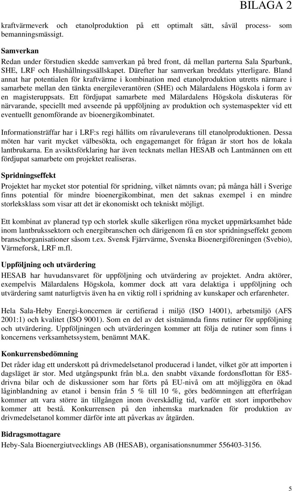 Bland annat har potentialen för kraftvärme i kombination med etanolproduktion utretts närmare i samarbete mellan den tänkta energileverantören (SHE) och Mälardalens Högskola i form av en