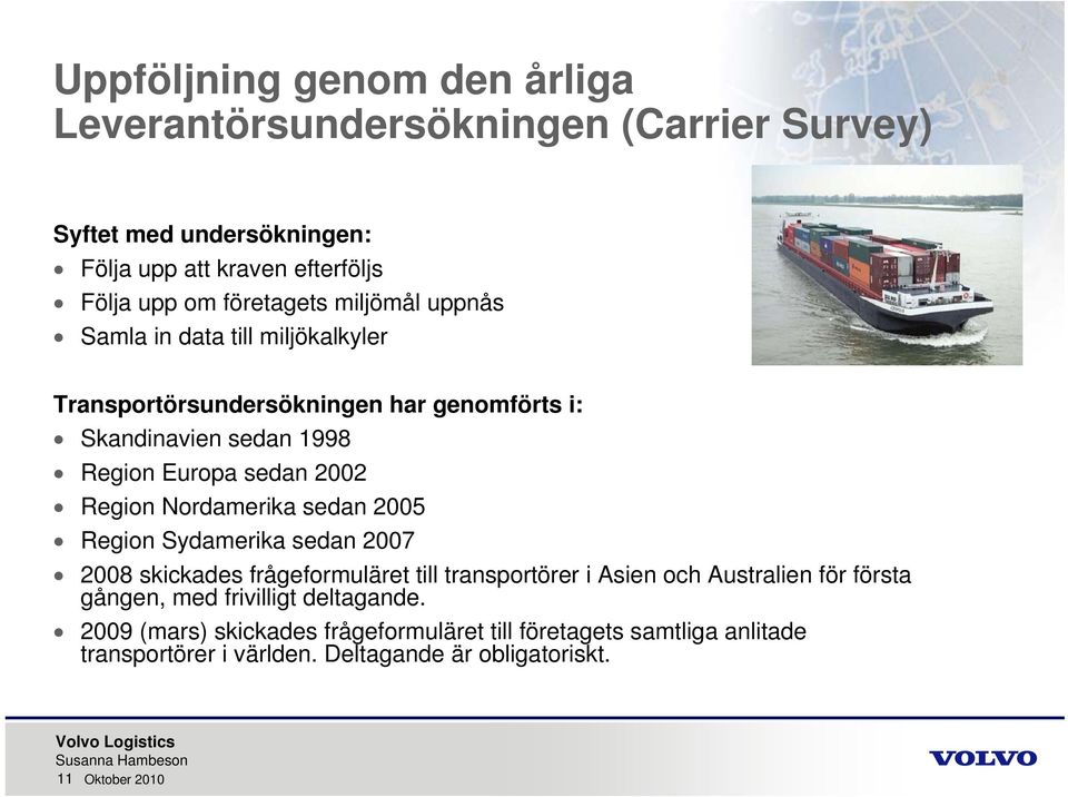 Nordamerika sedan 2005 Region Sydamerika sedan 2007 2008 skickades frågeformuläret till transportörer i Asien och Australien för första gången, med