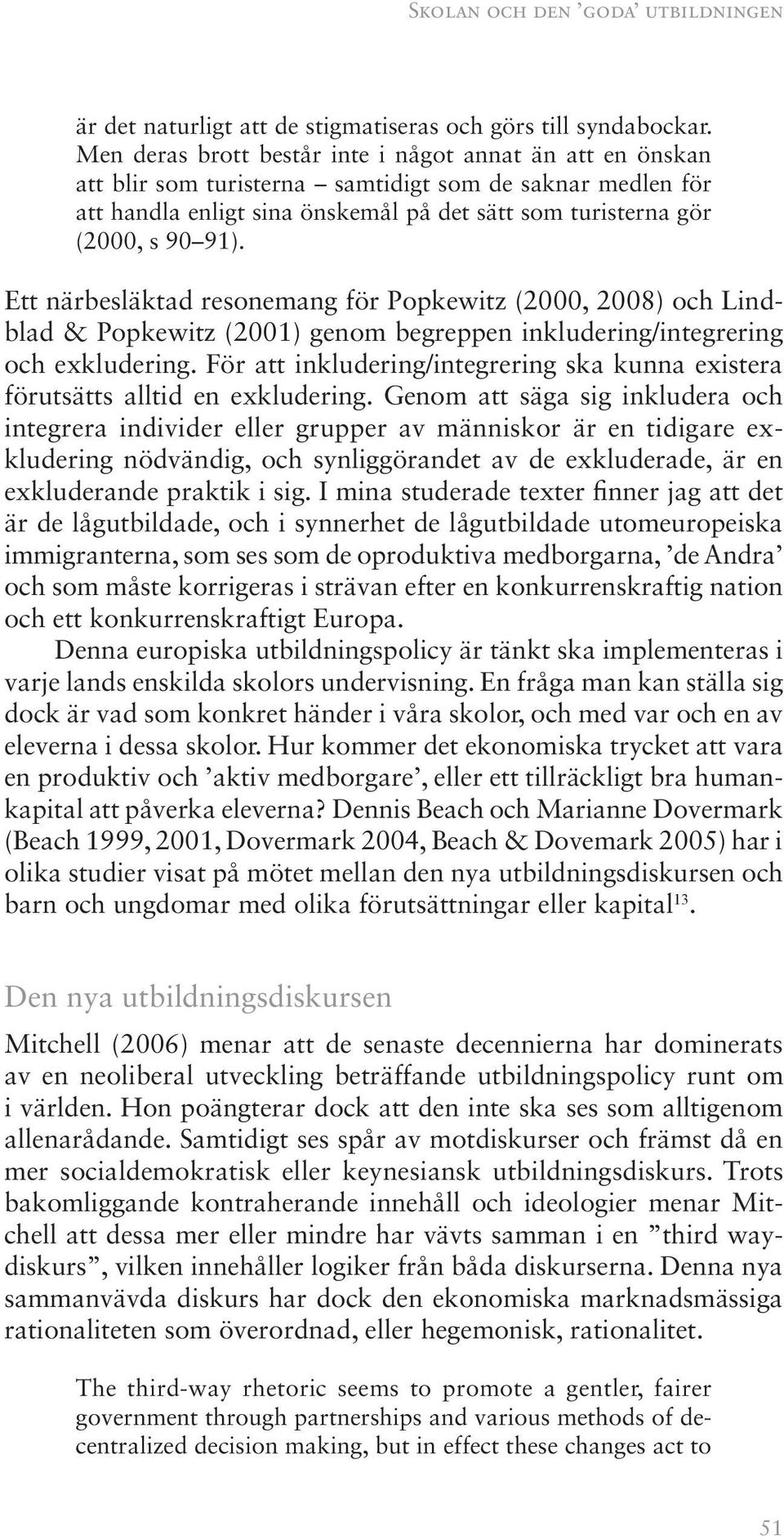 Ett närbesläktad resonemang för Popkewitz (2000, 2008) och Lindblad & Popkewitz (2001) genom begreppen inkludering/integrering och exkludering.