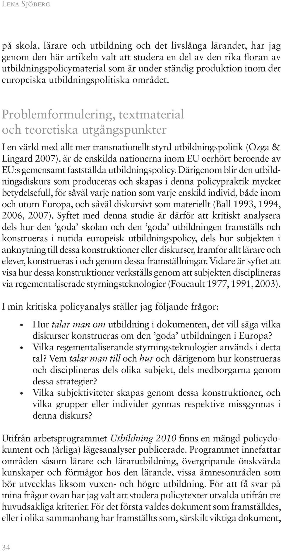 Problemformulering, textmaterial och teoretiska utgångspunkter I en värld med allt mer transnationellt styrd utbildningspolitik (Ozga & Lingard 2007), är de enskilda nationerna inom EU oerhört