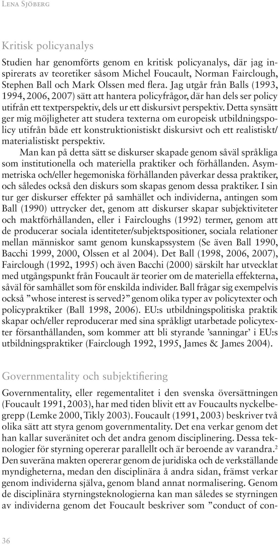 Detta synsätt ger mig möjligheter att studera texterna om europeisk utbildningspolicy utifrån både ett konstruktionistiskt diskursivt och ett realistiskt/ materialistiskt perspektiv.