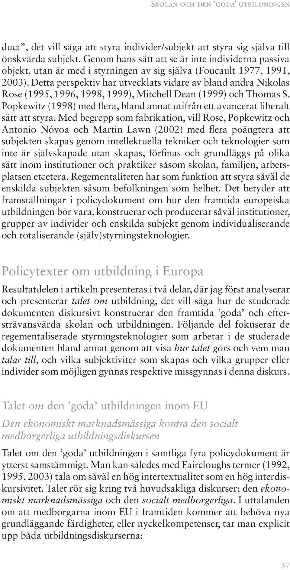 Detta perspektiv har utvecklats vidare av bland andra Nikolas Rose (1995, 1996, 1998, 1999), Mitchell Dean (1999) och Thomas S.