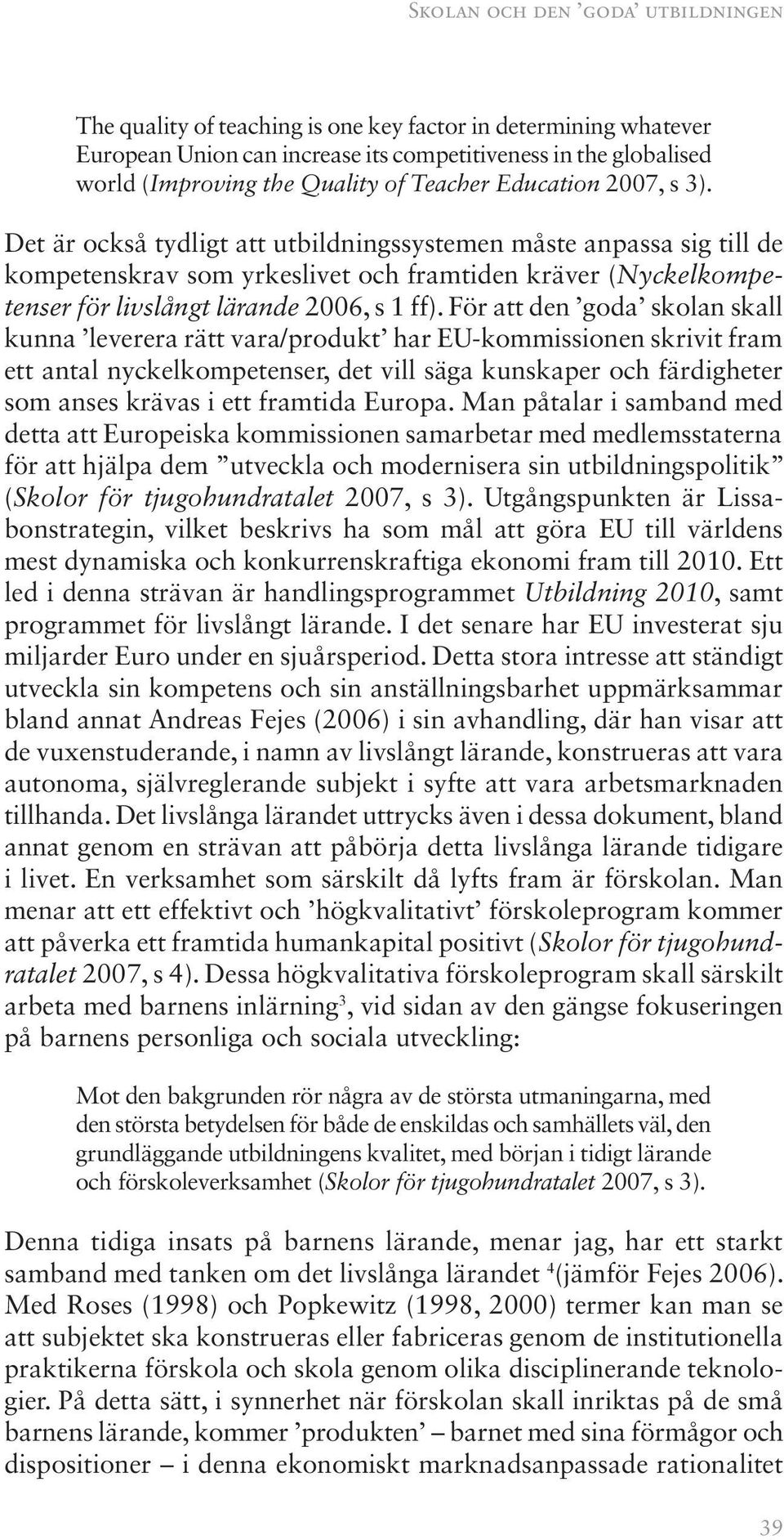 Det är också tydligt att utbildningssystemen måste anpassa sig till de kompetenskrav som yrkeslivet och framtiden kräver (Nyckelkompetenser för livslångt lärande 2006, s 1 ff).