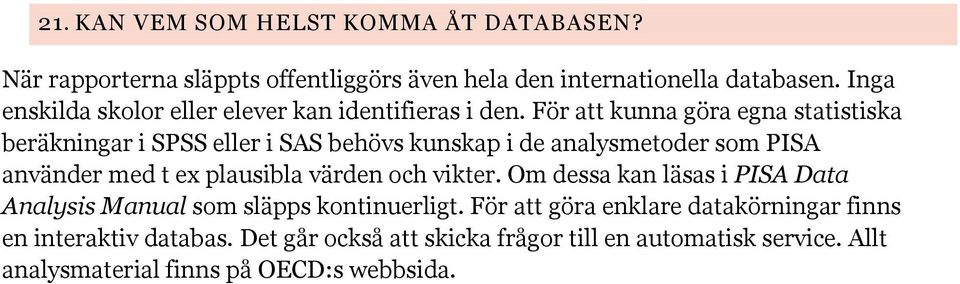 För att kunna göra egna statistiska beräkningar i SPSS eller i SAS behövs kunskap i de analysmetoder som PISA använder med t ex plausibla värden