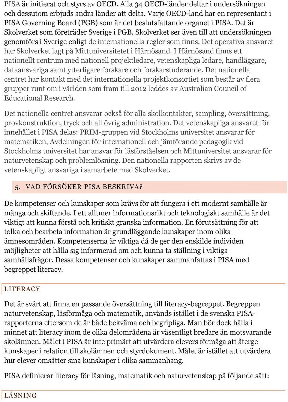 Skolverket ser även till att undersökningen genomförs i Sverige enligt de internationella regler som finns. Det operativa ansvaret har Skolverket lagt på Mittuniversitetet i Härnösand.