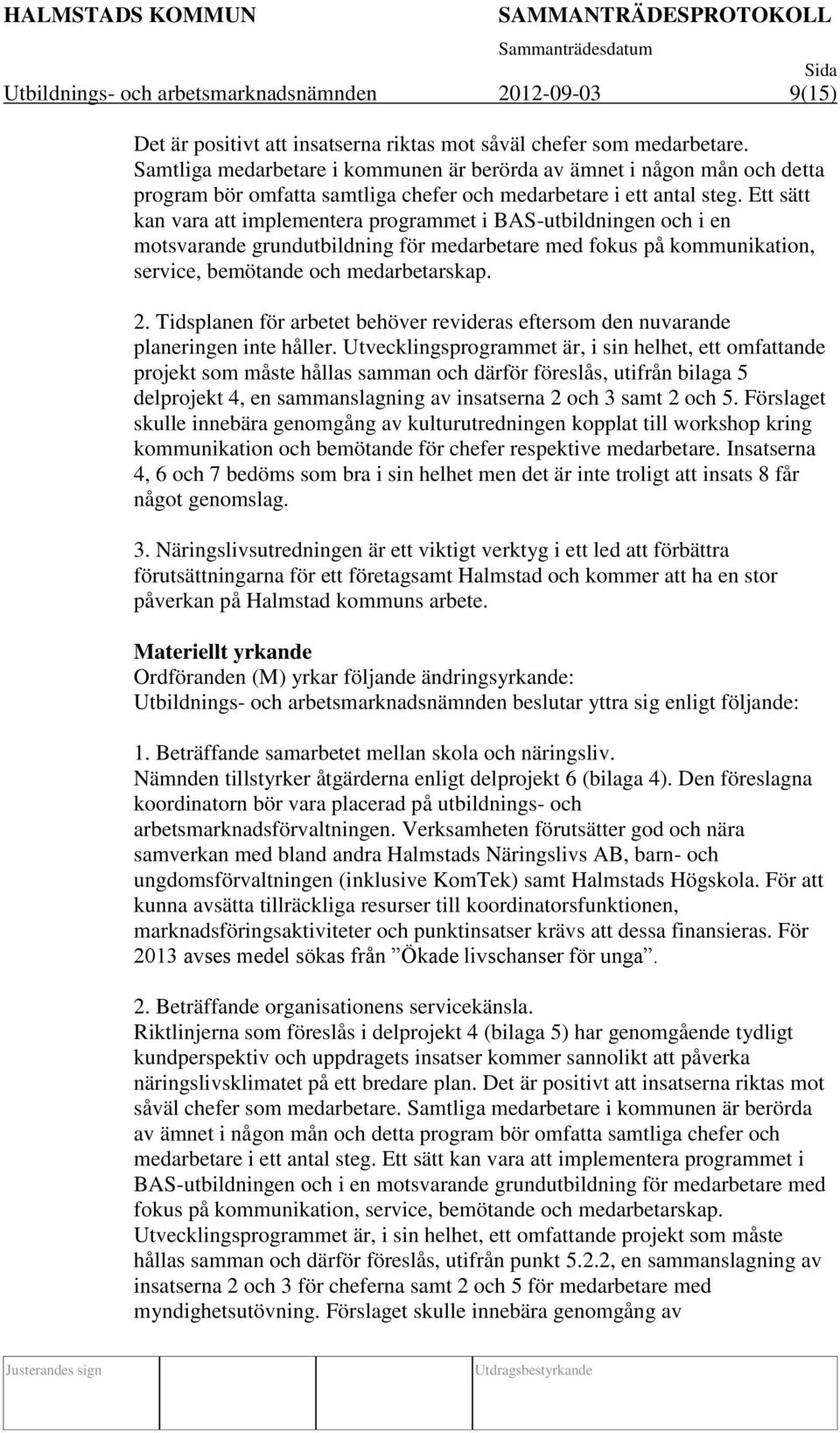 Ett sätt kan vara att implementera programmet i BAS-utbildningen och i en motsvarande grundutbildning för medarbetare med fokus på kommunikation, service, bemötande och medarbetarskap. 2.