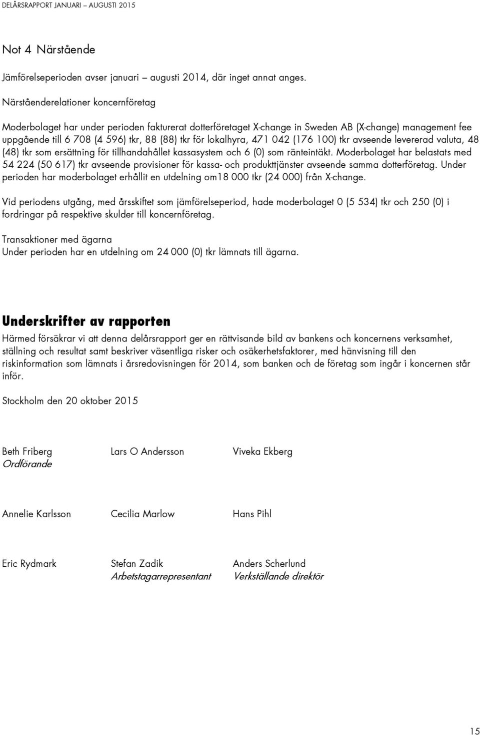 lokalhyra, 471 042 (176 100) tkr avseende levererad valuta, 48 (48) tkr som ersättning för tillhandahållet kassasystem och 6 (0) som ränteintäkt.