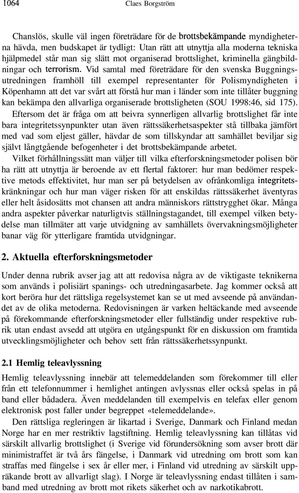 Vid samtal med företrädare för den svenska Buggningsutredningen framhöll till exempel representanter för Polismyndigheten i Köpenhamn att det var svårt att förstå hur man i länder som inte tillåter