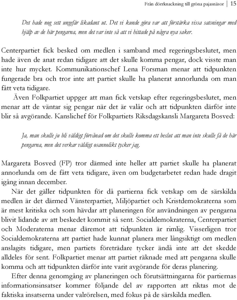 Centerpartiet fick besked om medlen i samband med regeringsbeslutet, men hade även de anat redan tidigare att det skulle komma pengar, dock visste man inte hur mycket.