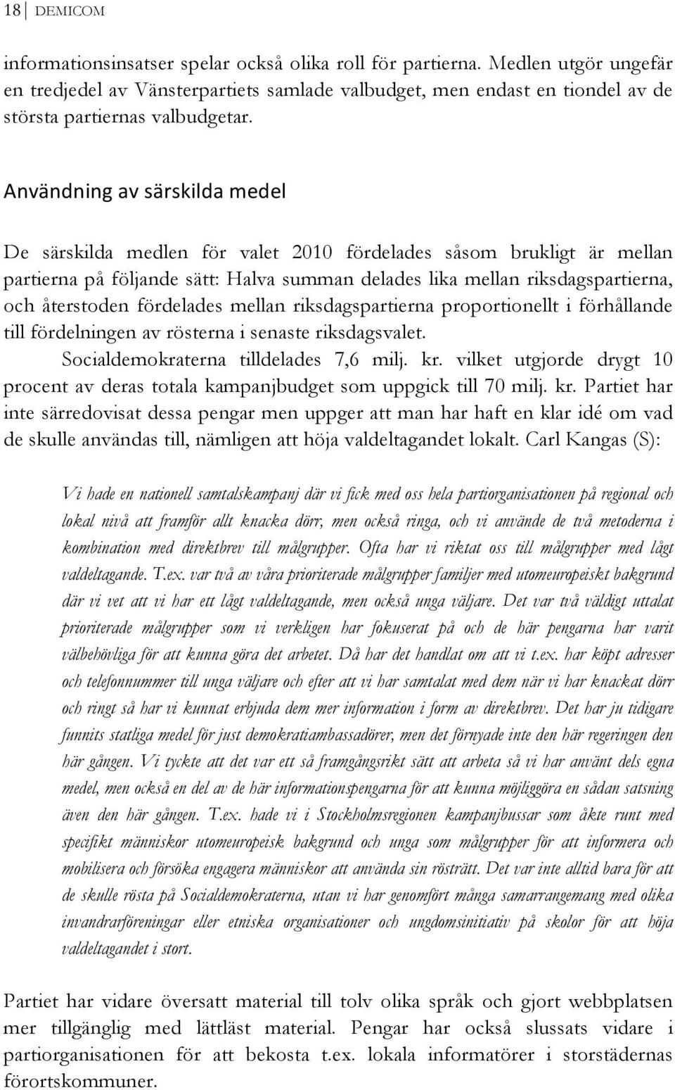 Användning av särskilda medel De särskilda medlen för valet 2010 fördelades såsom brukligt är mellan partierna på följande sätt: Halva summan delades lika mellan riksdagspartierna, och återstoden