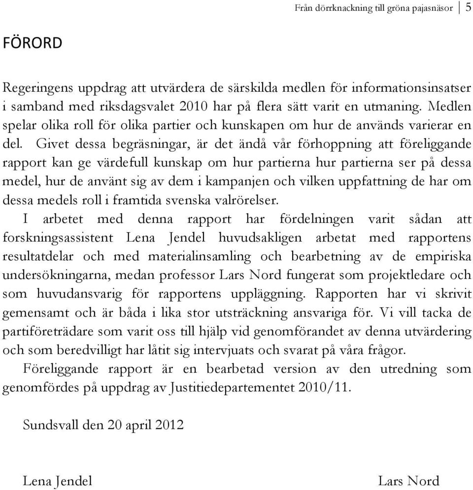 Givet dessa begräsningar, är det ändå vår förhoppning att föreliggande rapport kan ge värdefull kunskap om hur partierna hur partierna ser på dessa medel, hur de använt sig av dem i kampanjen och