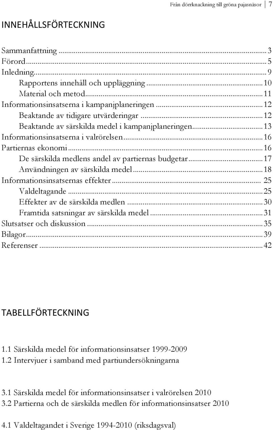 .. 16 Partiernas ekonomi... 16 De särskilda medlens andel av partiernas budgetar... 17 Användningen av särskilda medel... 18 Informationsinsatsernas effekter... 25 Valdeltagande.