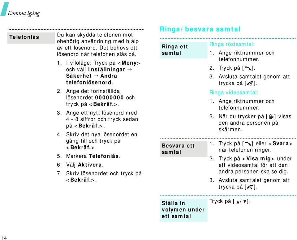 Ange ett nytt lösenord med 4-8 siffror och tryck sedan på <Bekräf.>. 4. Skriv det nya lösenordet en gång till och tryck på <Bekräf.>. 5. Markera Telefonlås. 6. Välj Aktivera. 7.