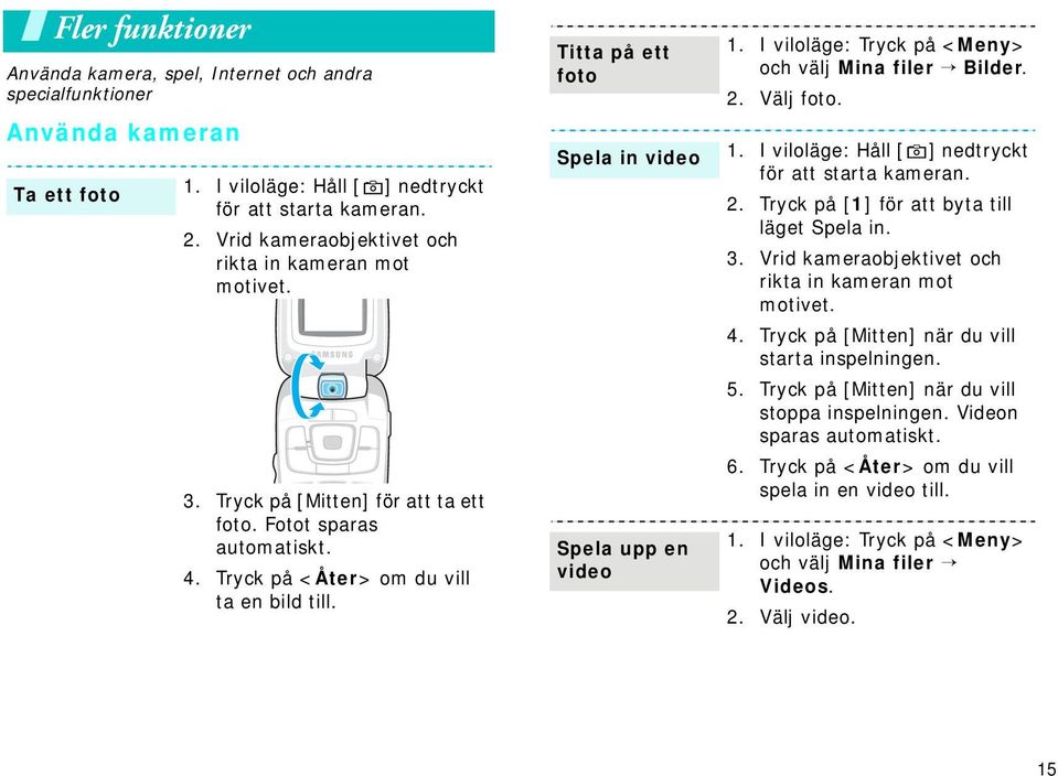 Titta på ett foto Spela in video Spela upp en video 1. I viloläge: Tryck på <Meny> och välj Mina filer Bilder. 2. Välj foto. 1. I viloläge: Håll [ ] nedtryckt för att starta kameran. 2. Tryck på [1] för att byta till läget Spela in.