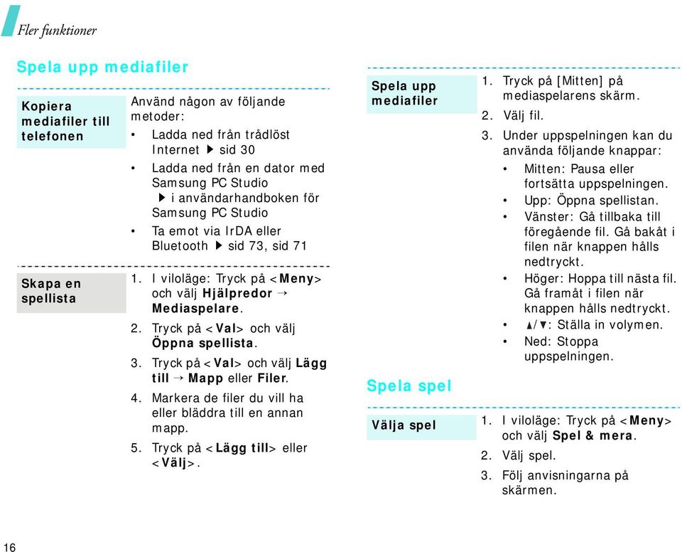 Tryck på <Val> och välj Öppna spellista. 3. Tryck på <Val> och välj Lägg till Mapp eller Filer. 4. Markera de filer du vill ha eller bläddra till en annan mapp. 5. Tryck på <Lägg till> eller <Välj>.