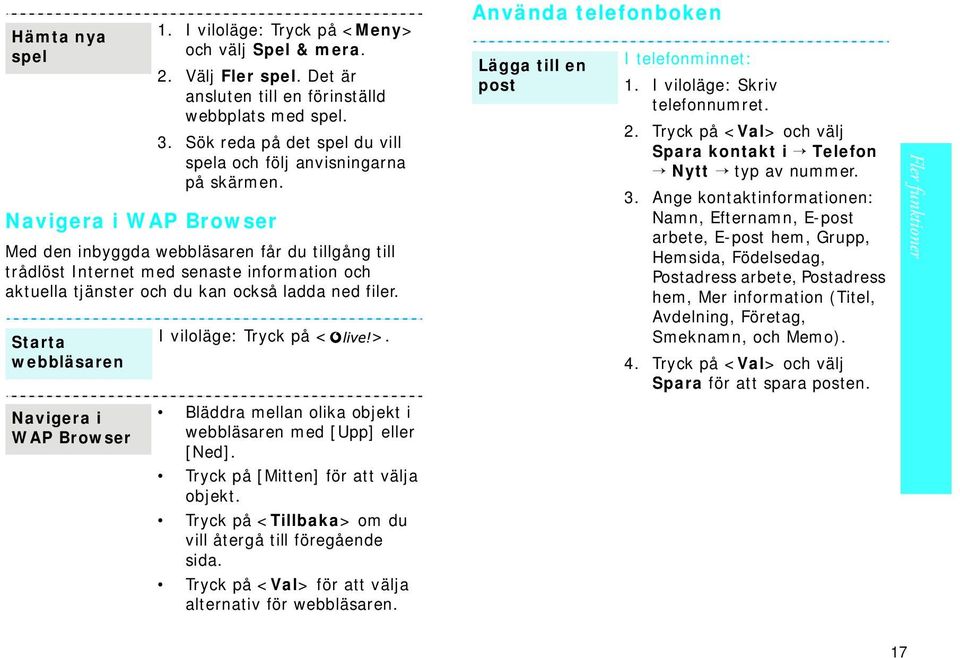 Med den inbyggda webbläsaren får du tillgång till trådlöst Internet med senaste information och aktuella tjänster och du kan också ladda ned filer.