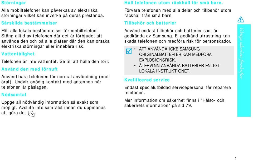 Se till att hålla den torr. Använd den med förnuft Använd bara telefonen för normal användning (mot örat). Undvik onödig kontakt med antennen när telefonen är påslagen.