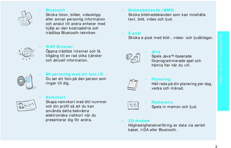 Bildmeddelande (MMS) Skicka bildmeddelanden som kan innehålla text, bild, video och ljud. E-post Skicka e-post med bild-, video- och ljudbilagor.