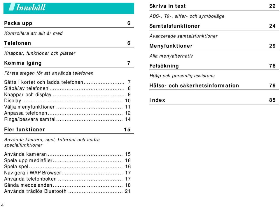 .. 14 Skriva in text 22 ABC-, T9-, siffer- och symbolläge Samtalsfunktioner 24 Avancerade samtalsfunktioner Menyfunktioner 29 Alla menyalternativ Felsökning 78 Hjälp och personlig assistans Hälso-