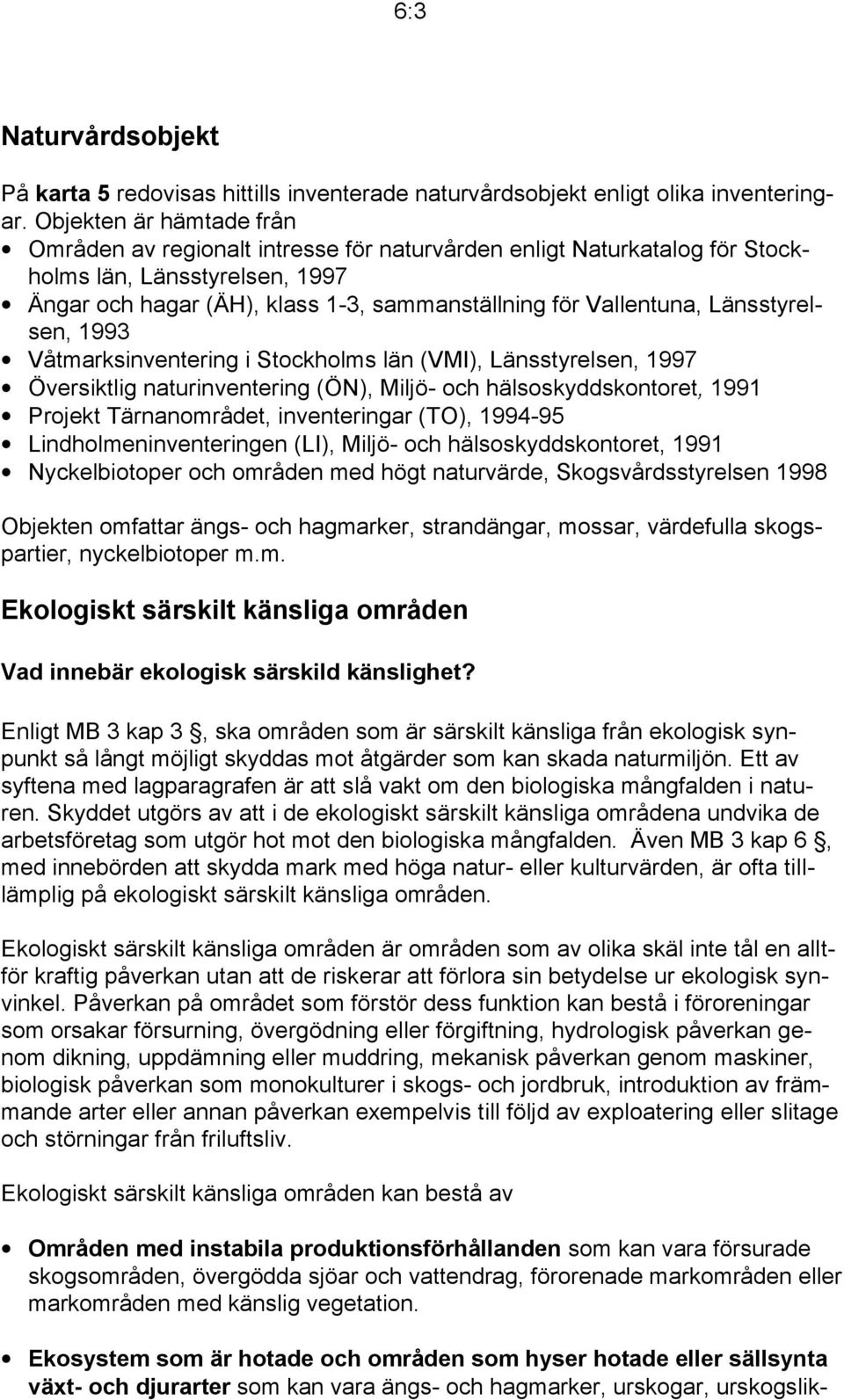Länsstyrelsen, 1993 Våtmarksinventering i Stockholms län (VMI), Länsstyrelsen, 1997 Översiktlig naturinventering (ÖN), Miljö- och hälsoskyddskontoret, 1991 Projekt Tärnanområdet, inventeringar (TO),
