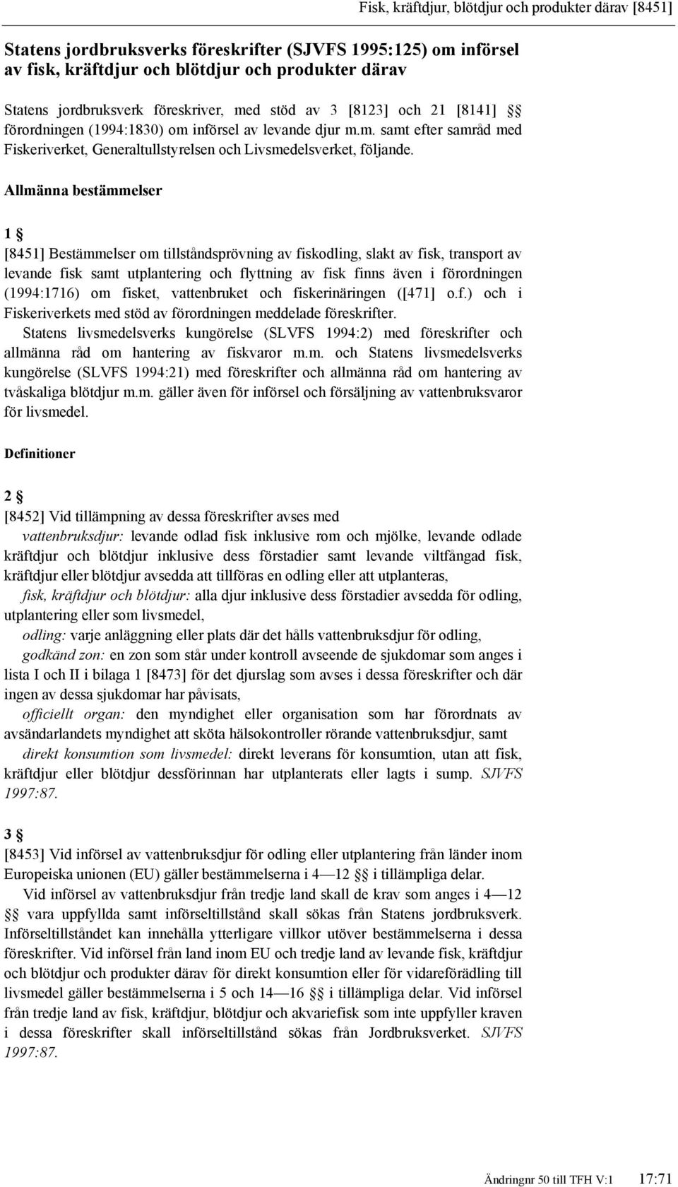 Allmänna bestämmelser 1 [8451] Bestämmelser om tillståndsprövning av fiskodling, slakt av fisk, transport av levande fisk samt utplantering och flyttning av fisk finns även i förordningen (1994:1716)