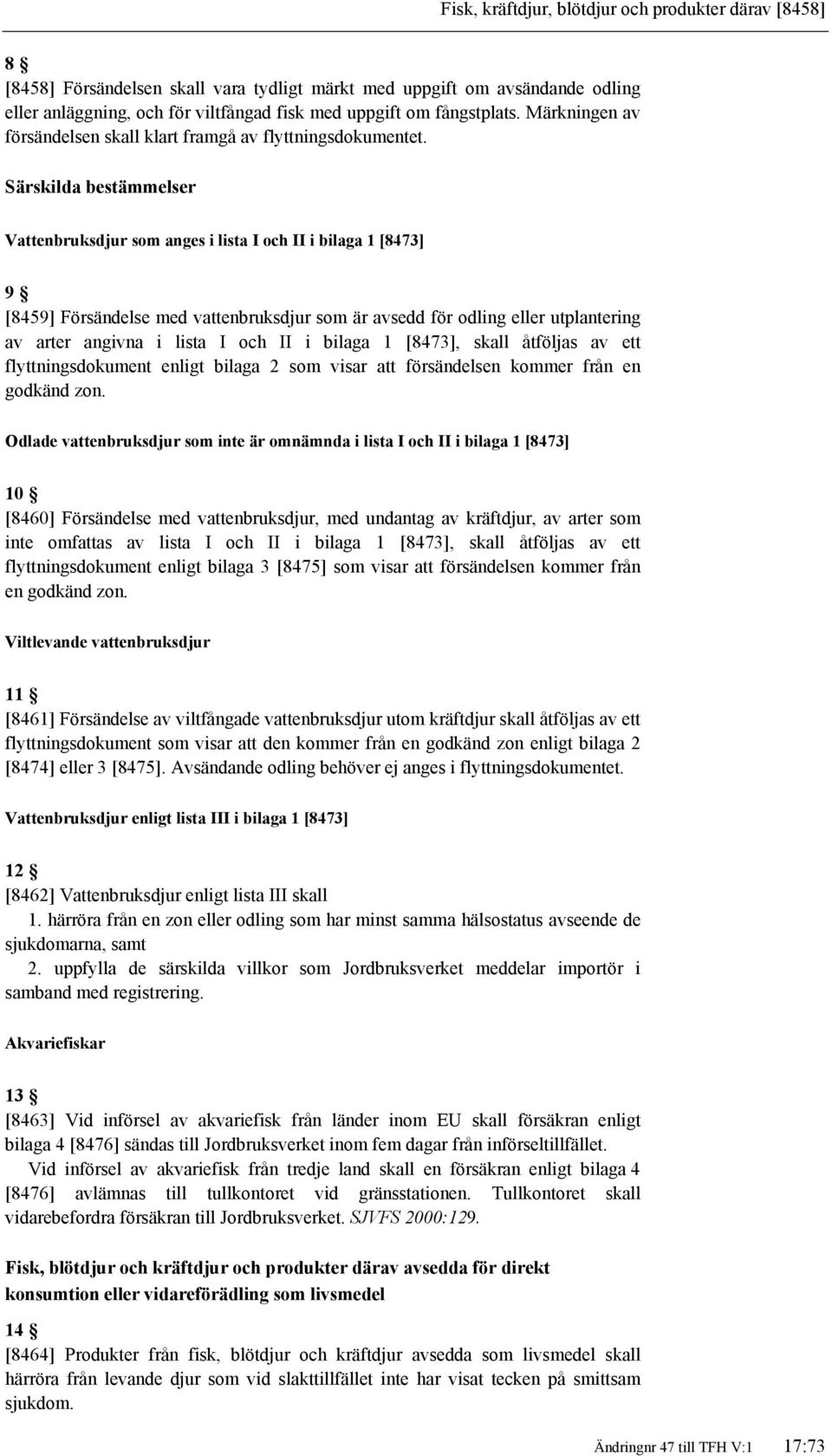 Särskilda bestämmelser Vattenbruksdjur som anges i lista I och II i bilaga 1 [8473] 9 [8459] Försändelse med vattenbruksdjur som är avsedd för odling eller utplantering av arter angivna i lista I och