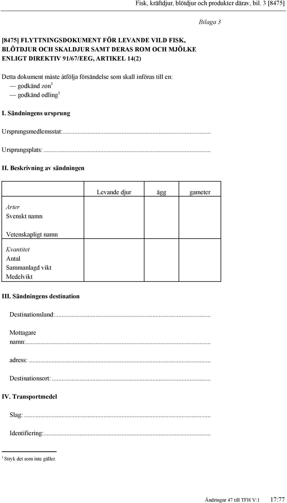 åtfölja försändelse som skall införas till en: godkänd zon 1 godkänd odling 1 I. Sändningens ursprung Ursprungsmedlemsstat:... Ursprungsplats:... II.