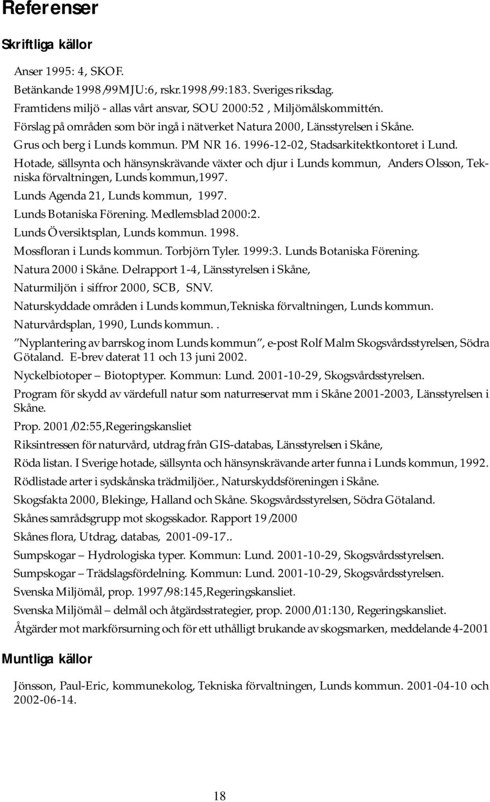 Hotade, sällsynta och hänsynskrävande växter och djur i Lunds kommun, Anders Olsson, Tekniska förvaltningen, Lunds kommun,1997. Lunds Agenda 21, Lunds kommun, 1997. Lunds Botaniska Förening.