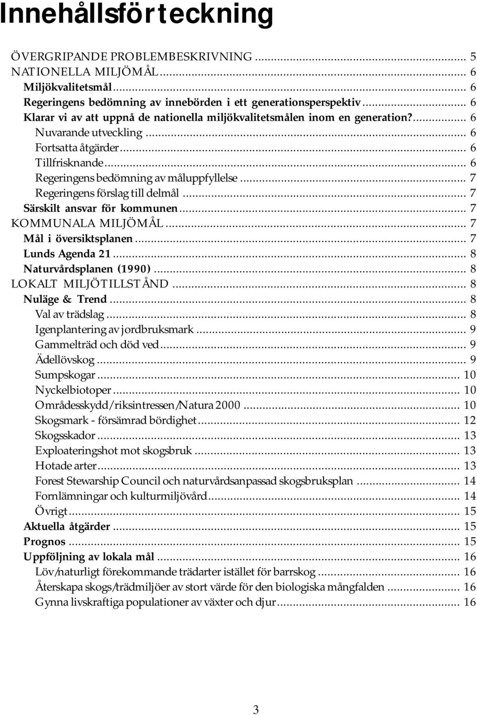 .. 7 Regeringens förslag till delmål... 7 Särskilt ansvar för kommunen... 7 KOMMUNALA MILJÖMÅL... 7 Mål i översiktsplanen... 7 Lunds Agenda 21... 8 Naturvårdsplanen (1990)... 8 LOKALT MILJÖTILLSTÅND.