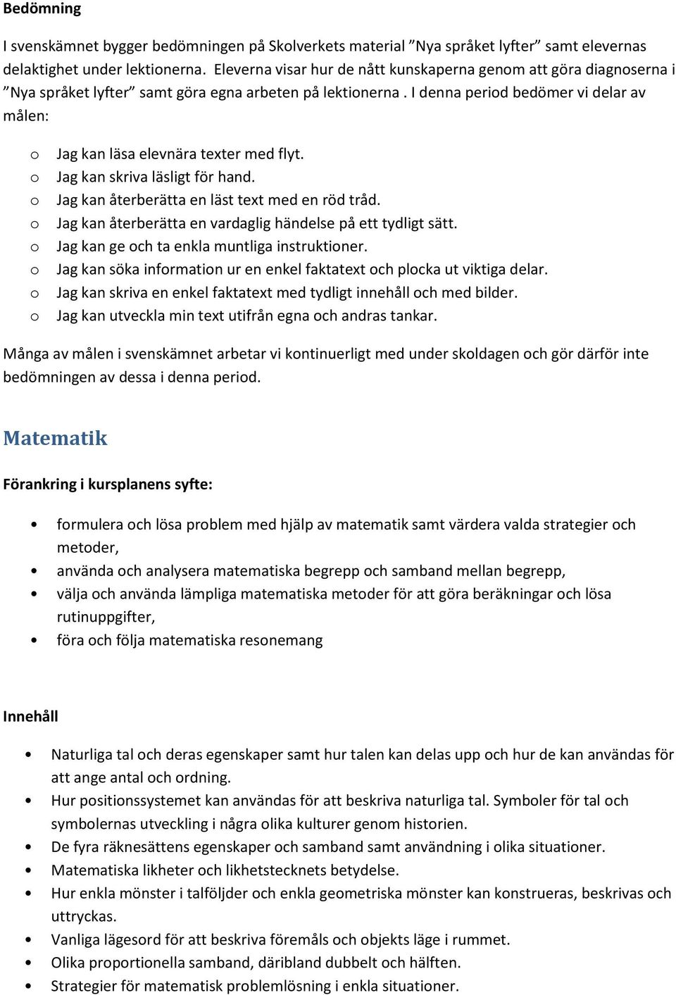 I denna perid bedömer vi delar av målen: Jag kan läsa elevnära texter med flyt. Jag kan skriva läsligt för hand. Jag kan återberätta en läst text med en röd tråd.