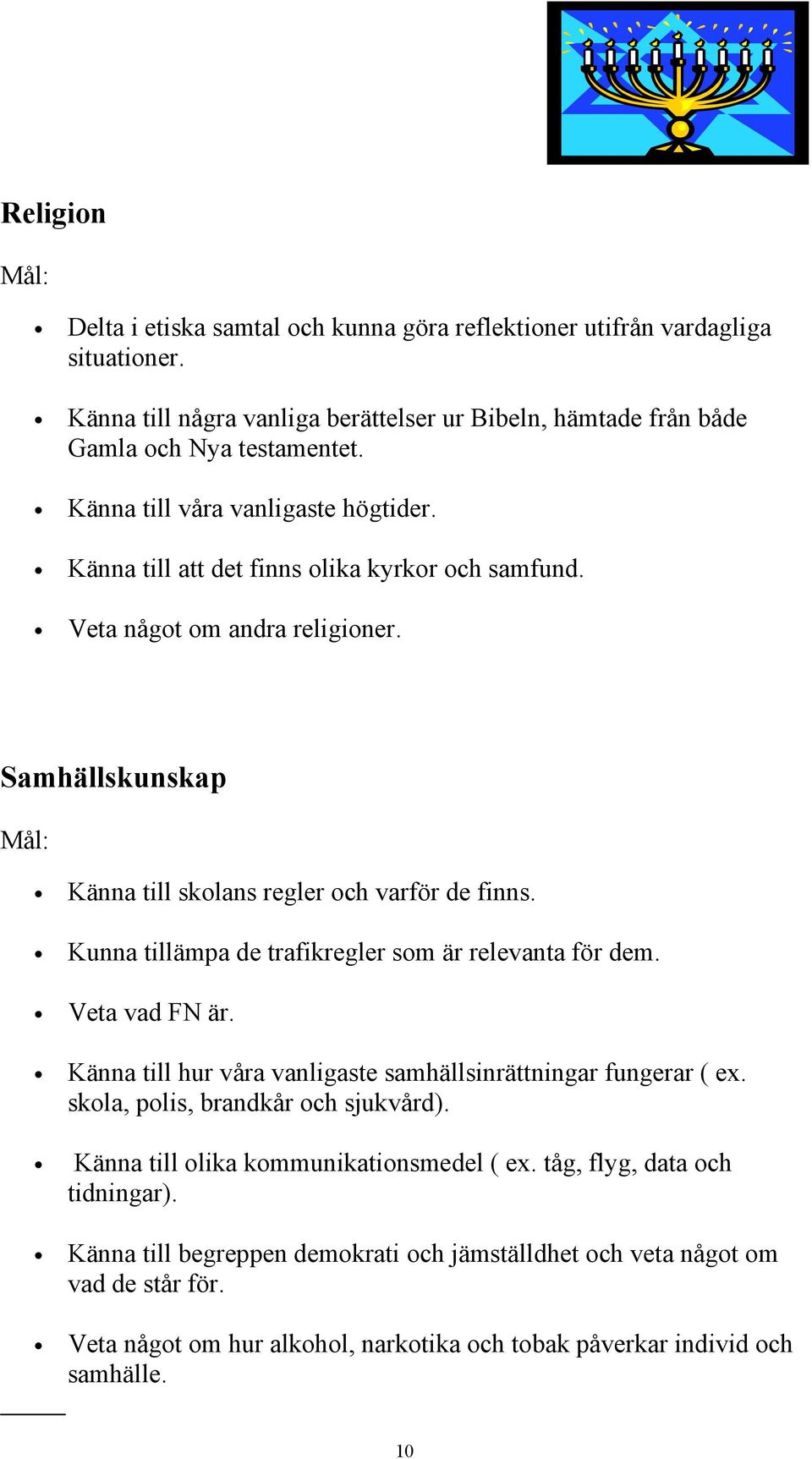 Kunna tillämpa de trafikregler som är relevanta för dem. Veta vad FN är. Känna till hur våra vanligaste samhällsinrättningar fungerar ( ex. skola, polis, brandkår och sjukvård).