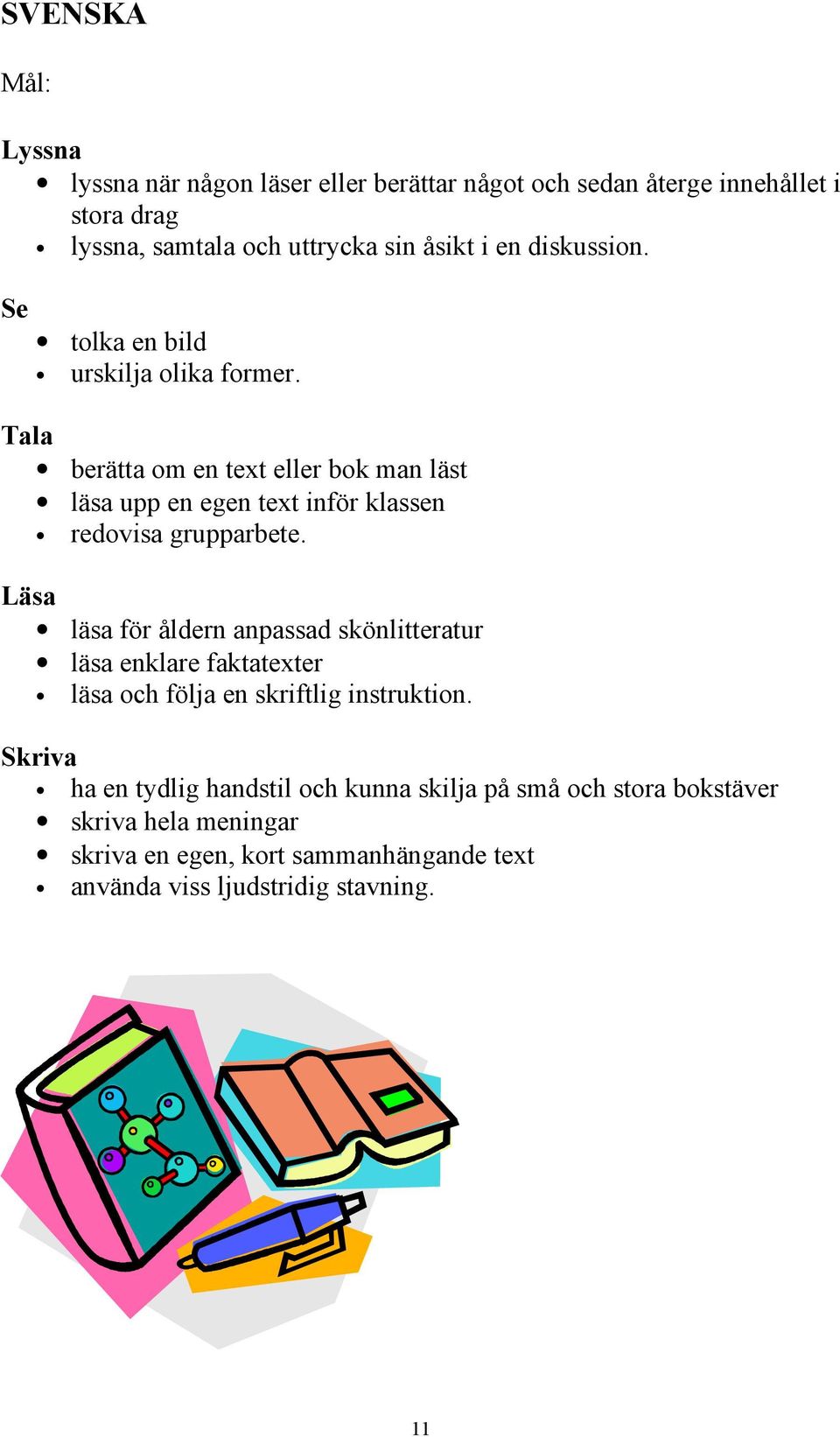 Tala berätta om en text eller bok man läst läsa upp en egen text inför klassen redovisa grupparbete.