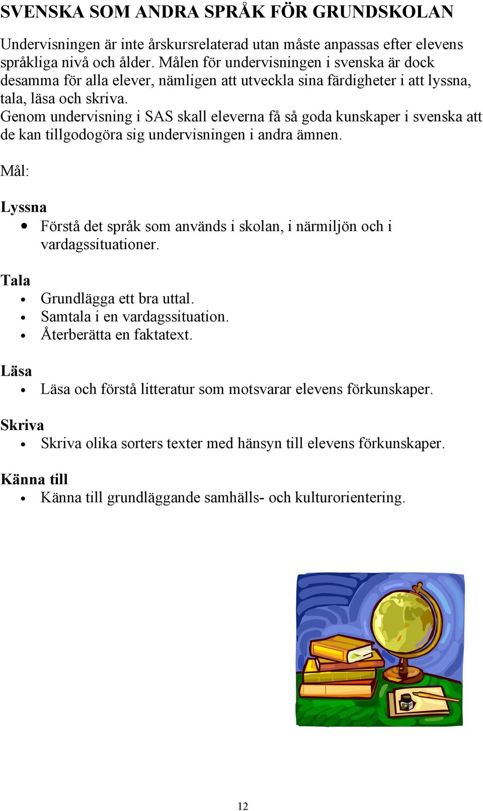 Genom undervisning i SAS skall eleverna få så goda kunskaper i svenska att de kan tillgodogöra sig undervisningen i andra ämnen.