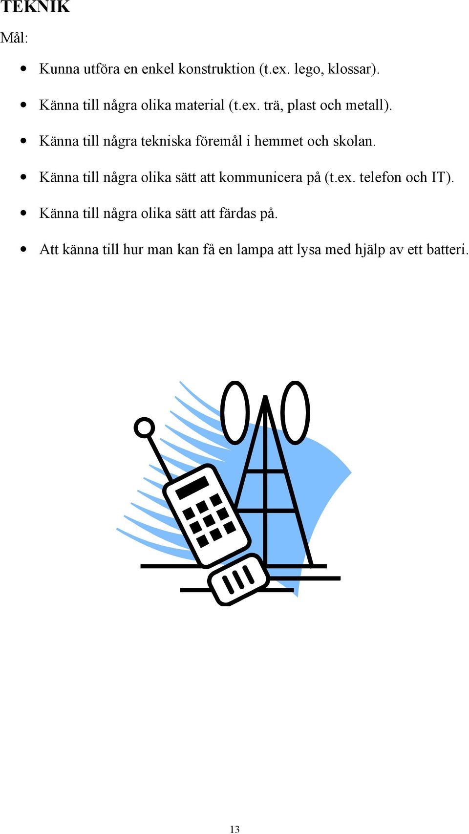 Känna till några tekniska föremål i hemmet och skolan.