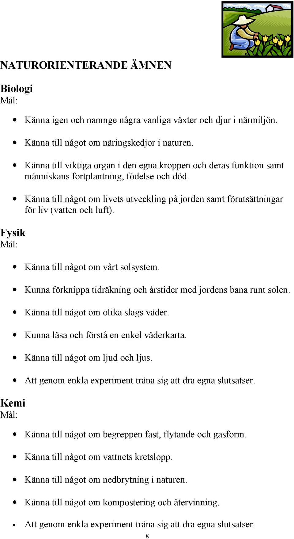 Känna till något om livets utveckling på jorden samt förutsättningar för liv (vatten och luft). Känna till något om vårt solsystem. Kunna förknippa tidräkning och årstider med jordens bana runt solen.