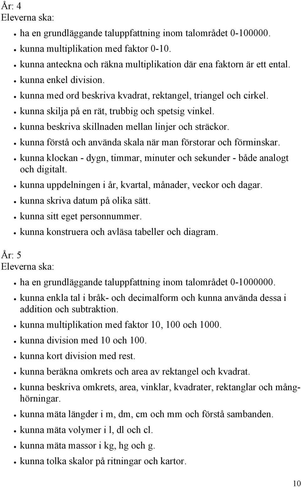 kunna förstå och använda skala när man förstorar och förminskar. kunna klockan - dygn, timmar, minuter och sekunder - både analogt och digitalt.