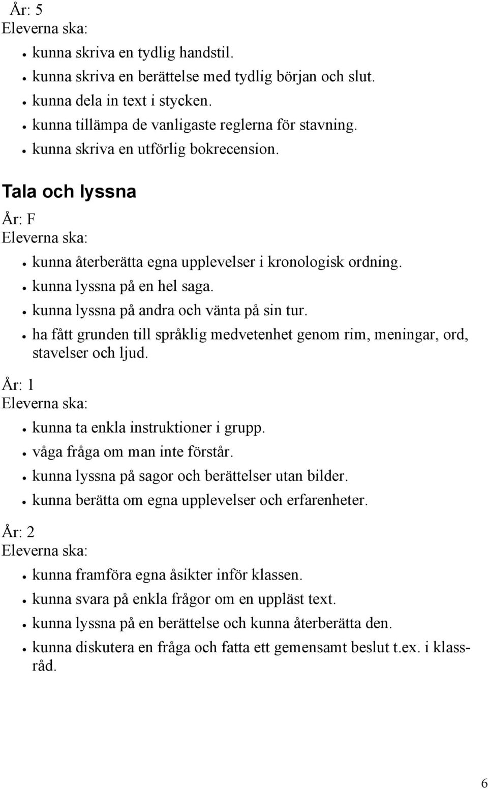 ha fått grunden till språklig medvetenhet genom rim, meningar, ord, stavelser och ljud. År: 1 kunna ta enkla instruktioner i grupp. våga fråga om man inte förstår.