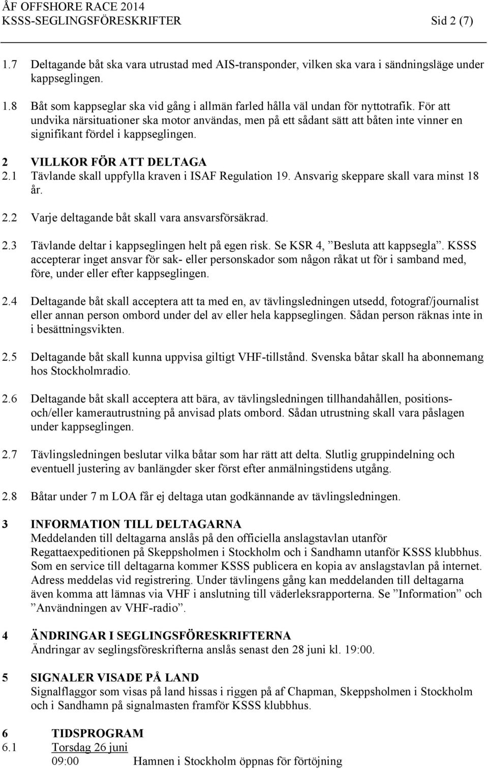 1 Tävlande skall uppfylla kraven i ISAF Regulation 19. Ansvarig skeppare skall vara minst 18 år. 2.2 Varje deltagande båt skall vara ansvarsförsäkrad. 2.3 Tävlande deltar i kappseglingen helt på egen risk.