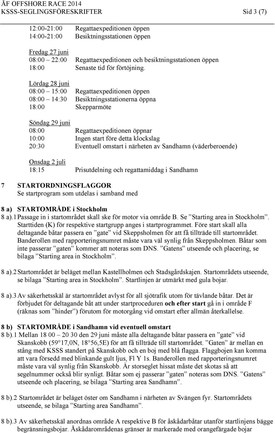 Lördag 28 juni 08:00 15:00 Regattaexpeditionen öppen 08:00 14:30 Besiktningsstationerna öppna 18:00 Skepparmöte Söndag 29 juni 08:00 Regattaexpeditionen öppnar 10:00 Ingen start före detta klockslag